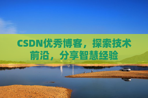 CSDN优秀博客,探索技术前沿,分享智慧经验